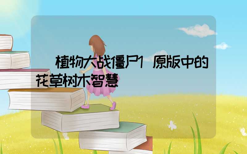  植物大战僵尸1原版中的花草树木智慧